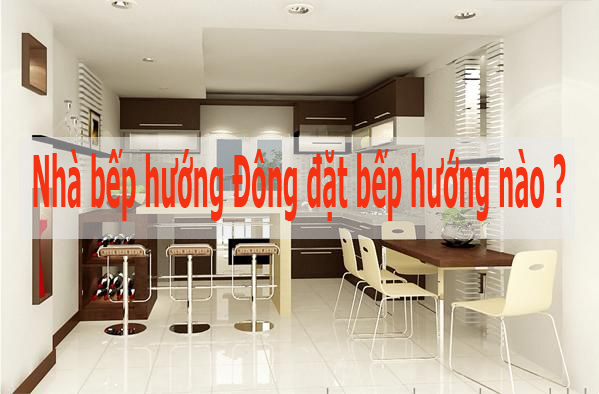 Nhà hướng Đông đặt bếp hướng nào hợp mệnh gia chủ